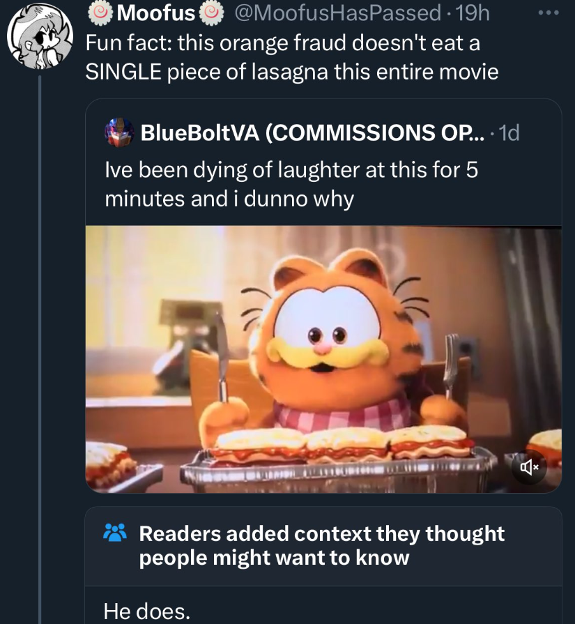 garfield movie 2024 poster - Moofus 19h Fun fact this orange fraud doesn't eat a Single piece of lasagna this entire movie BlueBoltVA Commissions Op.... 1d Ive been dying of laughter at this for 5 minutes and i dunno why Readers added context they thought